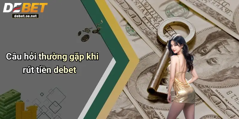Câu hỏi thường gặp khi rút tiền debet