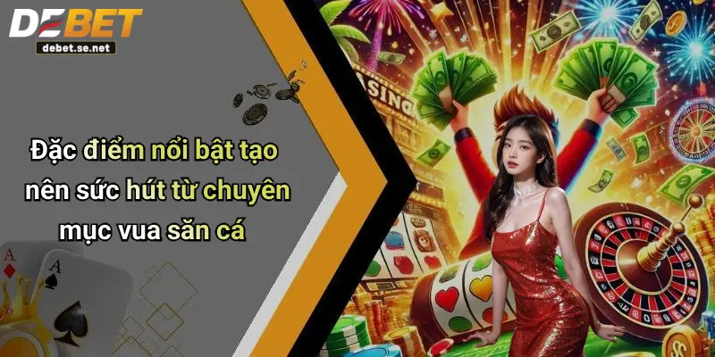 Đặc điểm nổi bật tạo nên sức hút từ chuyên mục vua săn cá