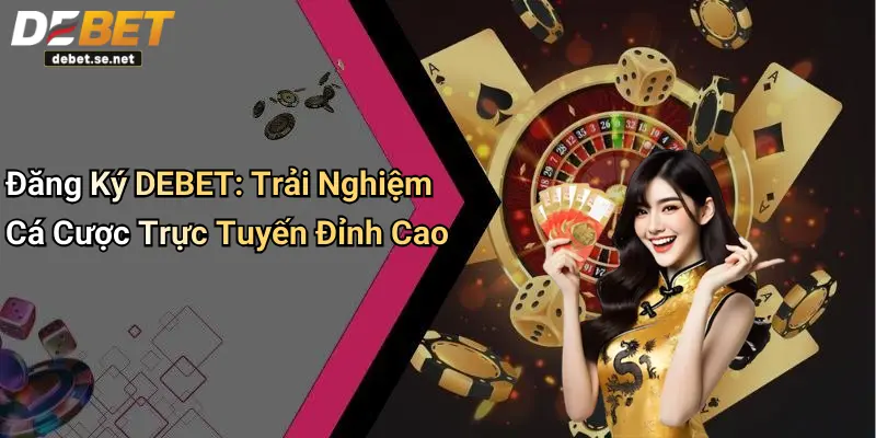Đăng Ký DEBET: Trải Nghiệm Cá Cược Trực Tuyến Đỉnh Cao