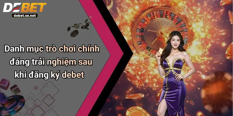 Danh mục trò chơi chính đáng trải nghiệm sau khi đăng ký debet