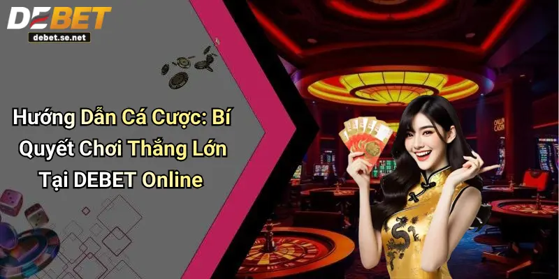Hướng Dẫn Cá Cược: Bí Quyết Chơi Thắng Lớn Tại DEBET Online