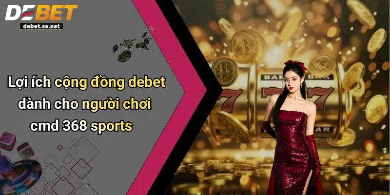 Lợi ích cộng đồng debet dành cho người chơi cmd 368 sports