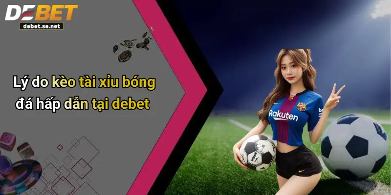 Lý do kèo tài xỉu bóng đá hấp dẫn tại debet