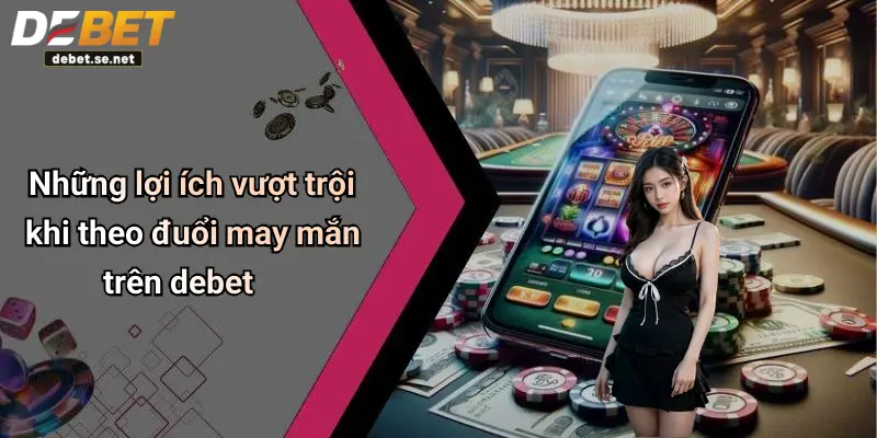 Những lợi ích vượt trội khi theo đuổi may mắn trên debet